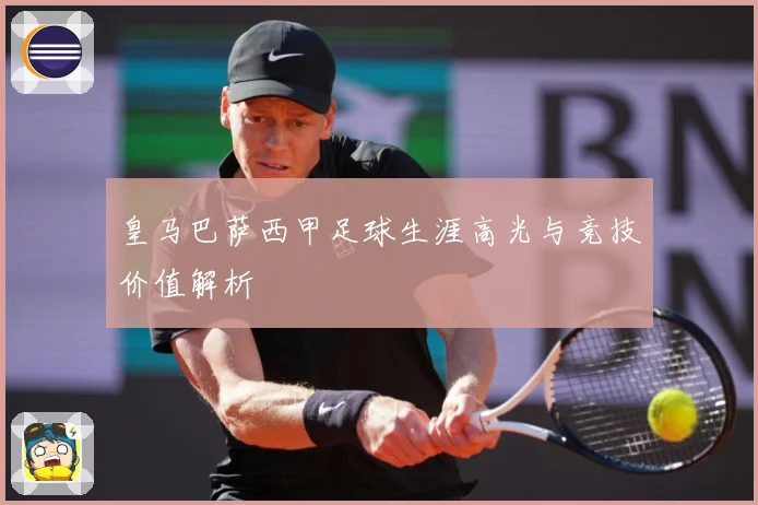 皇马巴萨西甲足球生涯高光与竞技价值解析