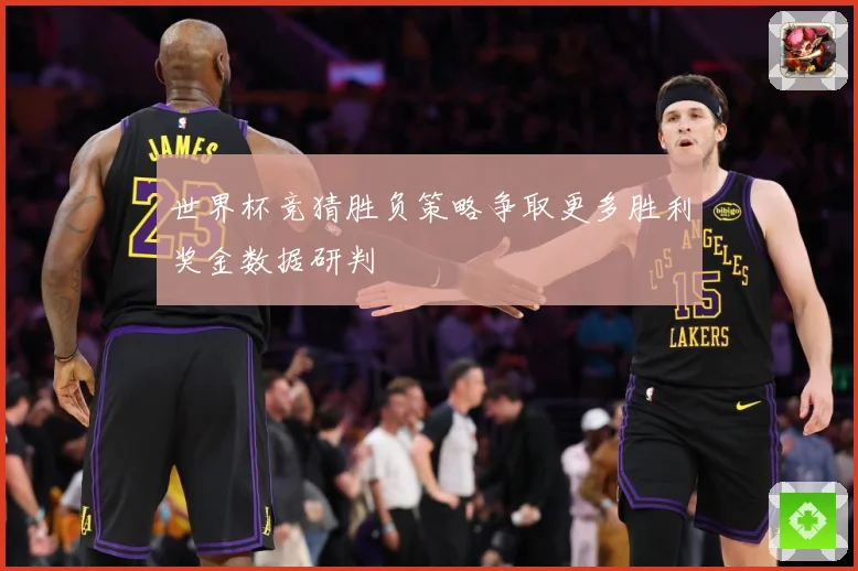 世界杯竞猜胜负策略争取更多胜利奖金数据研判