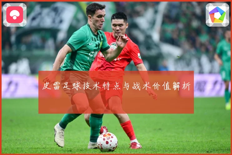皮雷足球技术特点与战术价值解析