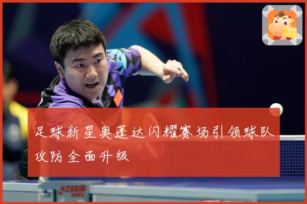 足球新星奥蓬达闪耀赛场引领球队攻防全面升级