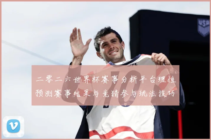 二零二六世界杯赛事分析平台理性预测赛事结果与竞猜参与玩法技巧数据研判