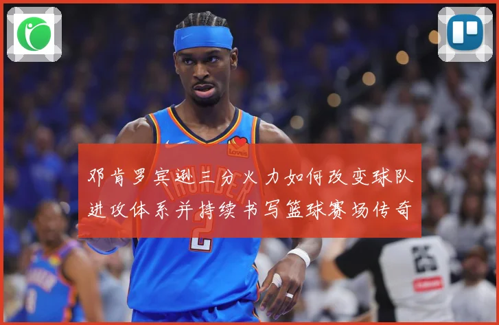 邓肯罗宾逊三分火力如何改变球队进攻体系并持续书写篮球赛场传奇篇章
