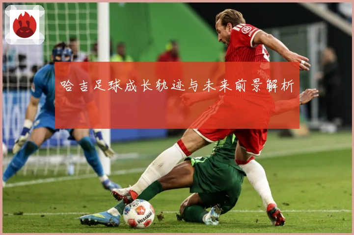 哈吉足球成长轨迹与未来前景解析