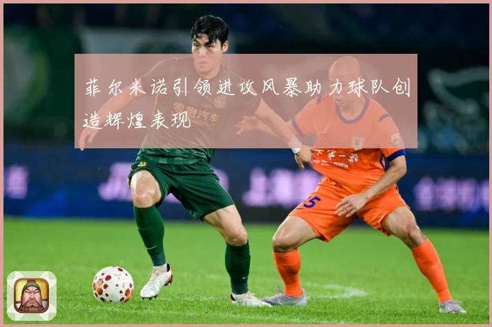 菲尔米诺引领进攻风暴助力球队创造辉煌表现