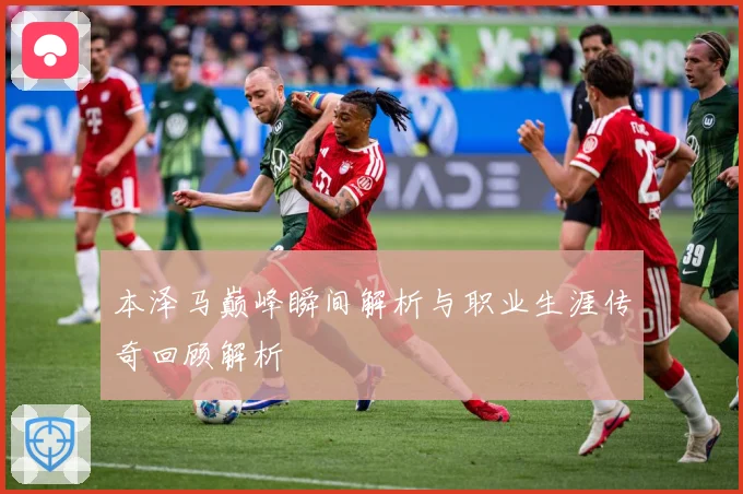 本泽马巅峰瞬间解析与职业生涯传奇回顾解析