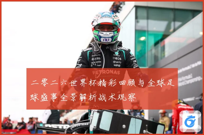 二零二六世界杯精彩回顾与全球足球盛事全景解析战术观察