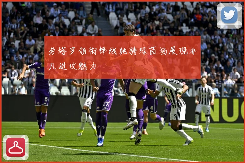 劳塔罗领衔锋线驰骋绿茵场展现非凡进攻魅力