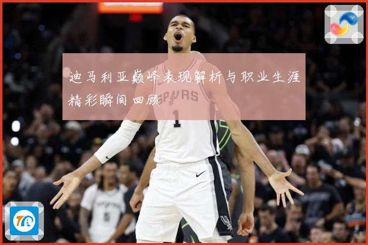 迪马利亚巅峰表现解析与职业生涯精彩瞬间回顾