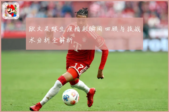 欧文足球生涯精彩瞬间回顾与技战术分析全解析
