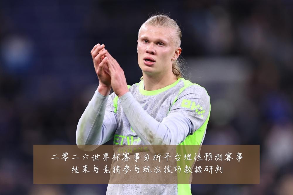 二零二六世界杯赛事分析平台理性预测赛事结果与竞猜参与玩法技巧数据研判