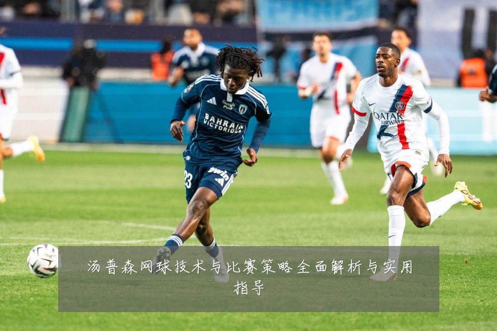 汤普森网球技术与比赛策略全面解析与实用指导