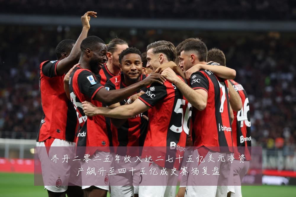 乔丹二零二五年收入达二七十五亿美元净资产飙升至四十五亿成史赛场复盘