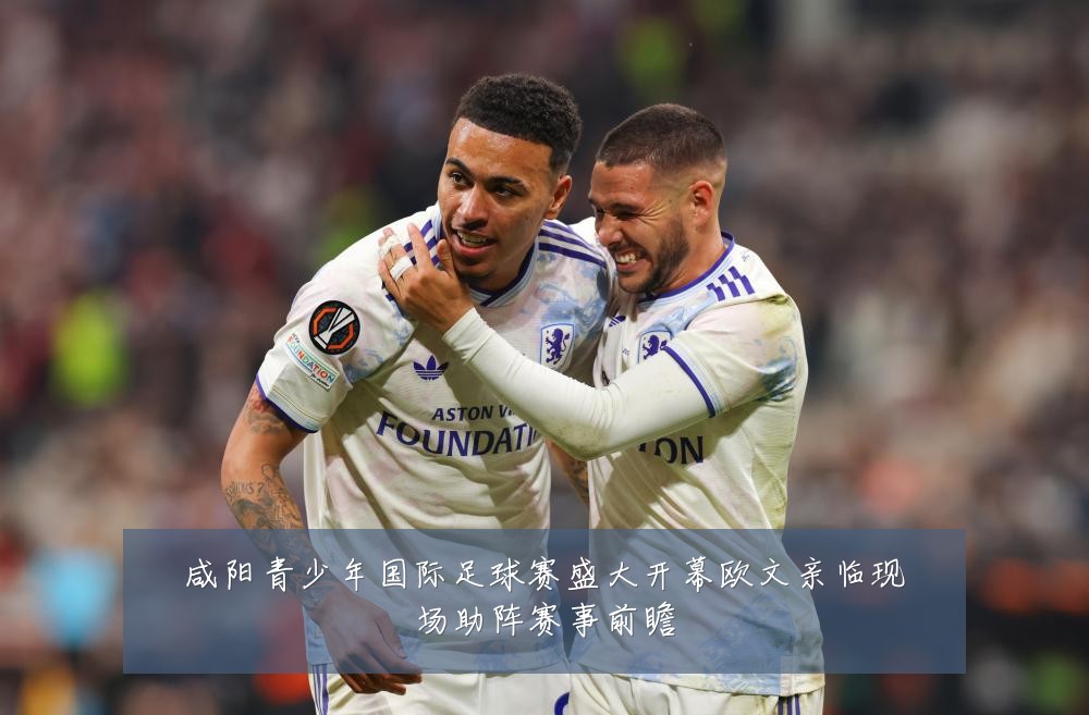 咸阳青少年国际足球赛盛大开幕欧文亲临现场助阵赛事前瞻