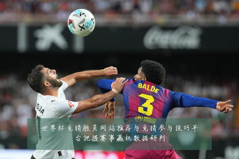 世界杯竞猜胜负网站推荐与竞猜参与技巧平台把握赛事赢机数据研判