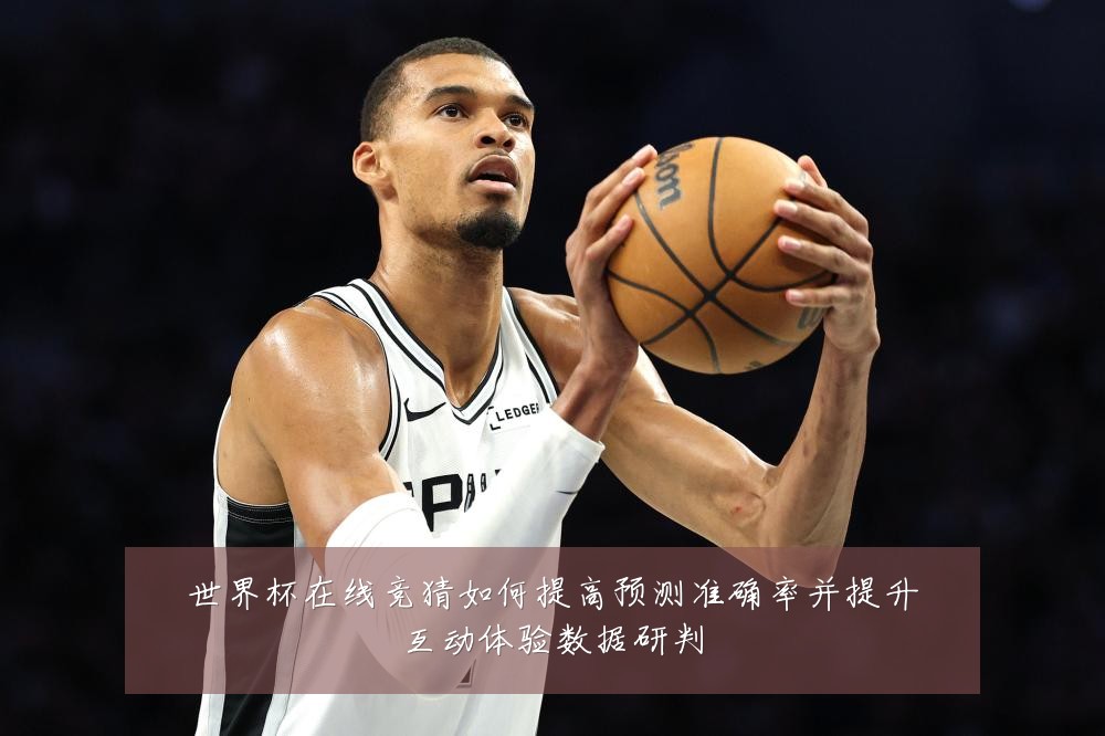 世界杯在线竞猜如何提高预测准确率并提升互动体验数据研判