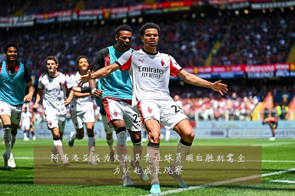 阿韦洛亚我为失利负责让球员明白胜利需全力以赴成长观察
