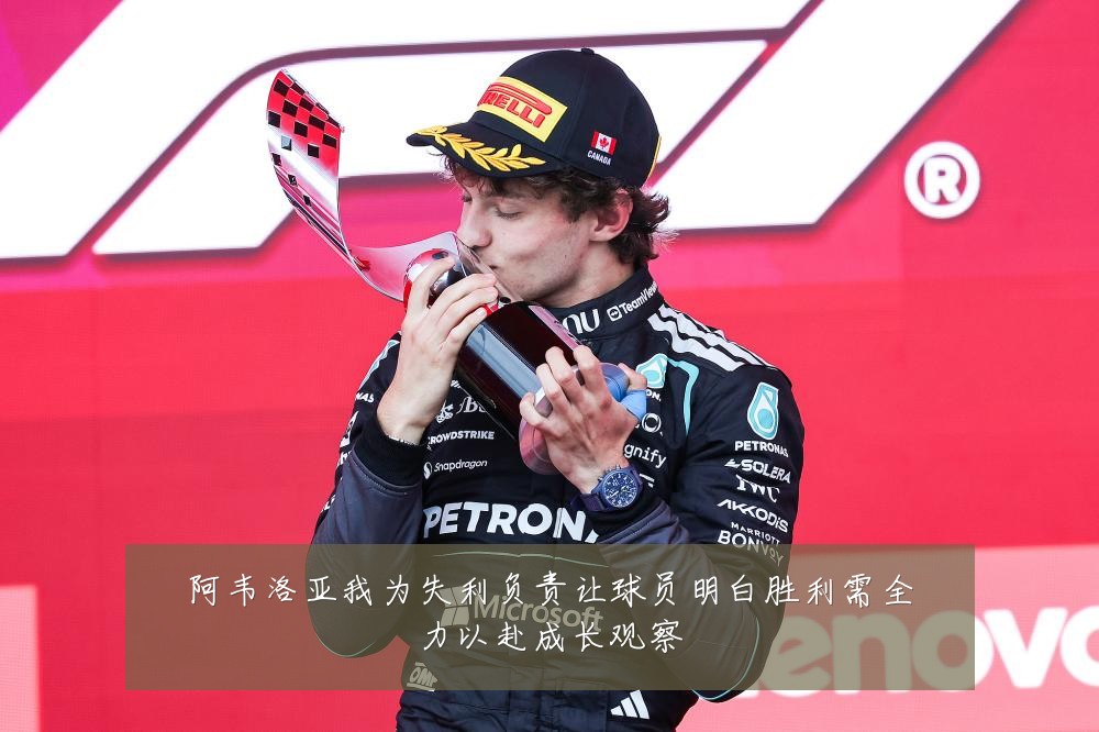 阿韦洛亚我为失利负责让球员明白胜利需全力以赴成长观察